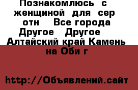 Познакомлюсь  с   женщиной  для  сер  отн. - Все города Другое » Другое   . Алтайский край,Камень-на-Оби г.